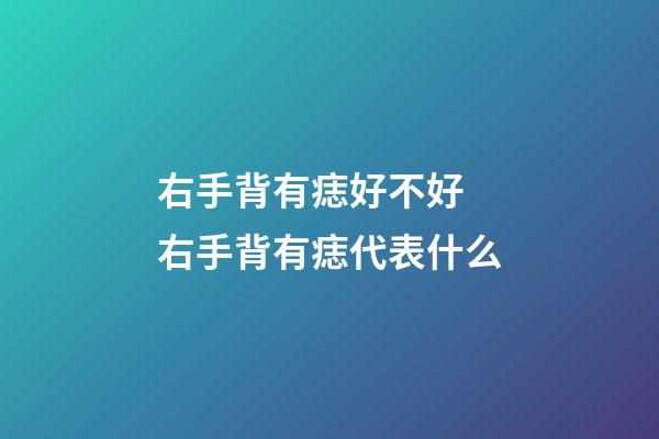 右手背有痣好不好 右手背有痣代表什么